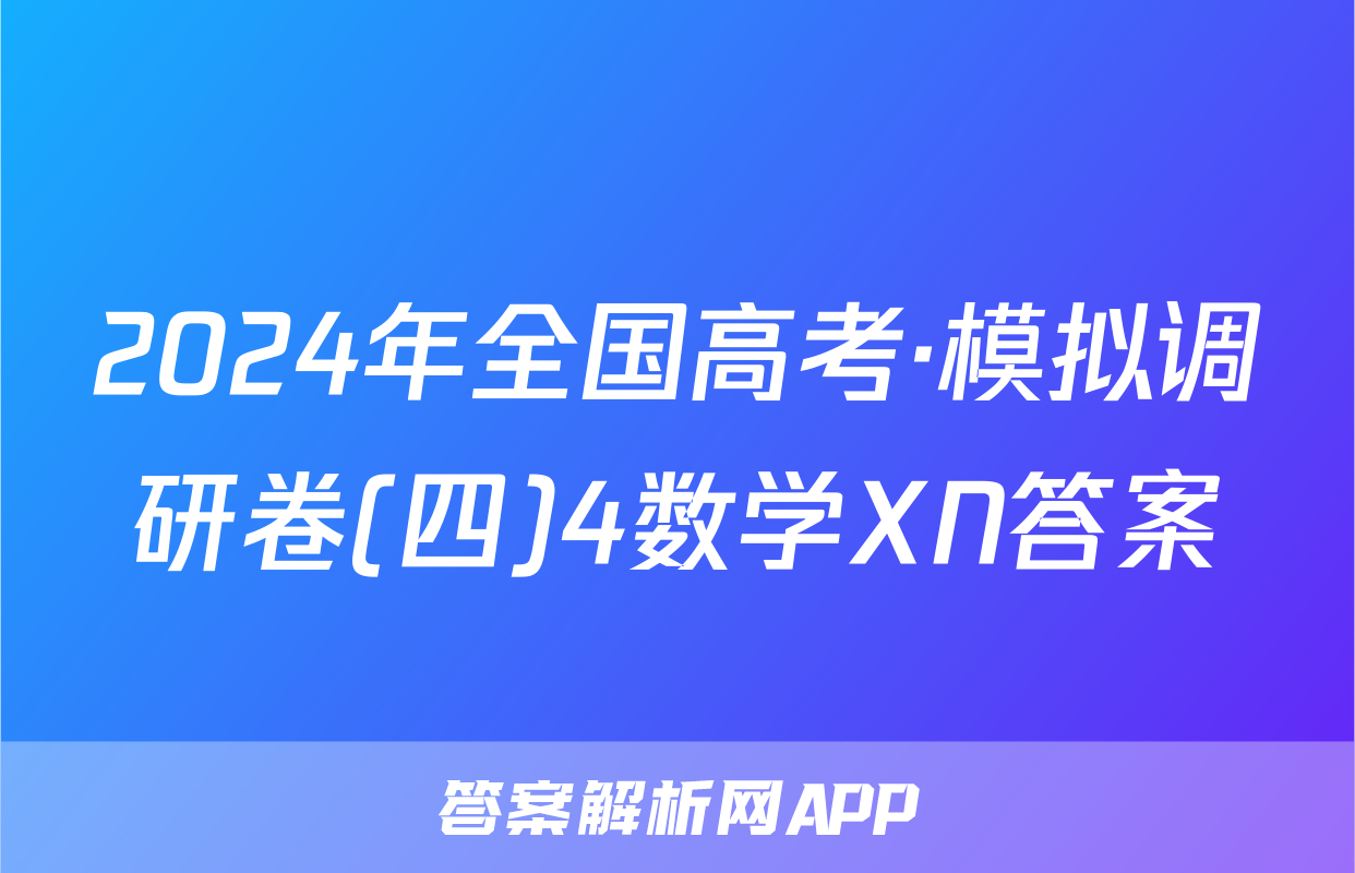 2024年全国高考·模拟调研卷(四)4数学XN答案