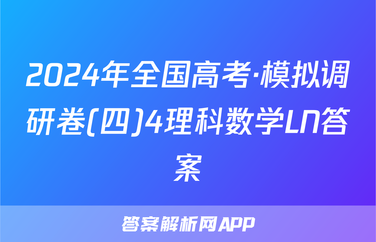 2024年全国高考·模拟调研卷(四)4理科数学LN答案