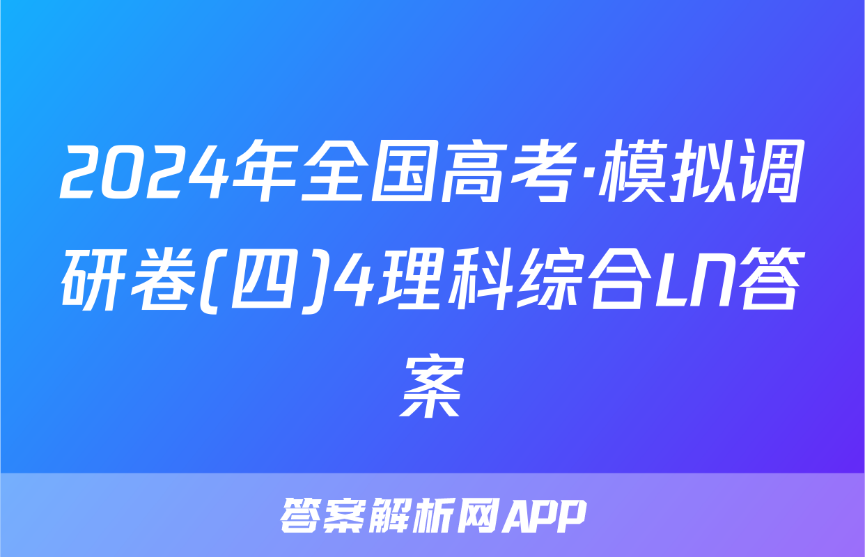 2024年全国高考·模拟调研卷(四)4理科综合LN答案