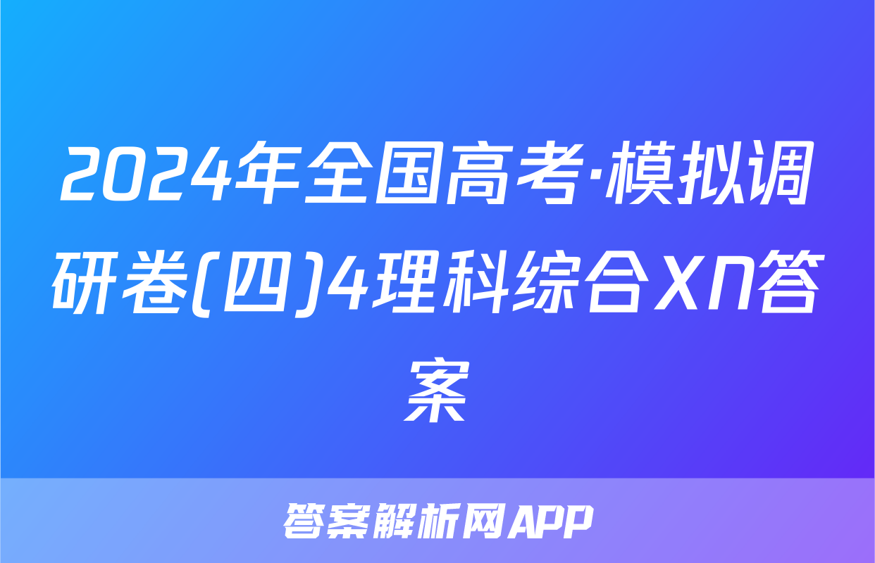 2024年全国高考·模拟调研卷(四)4理科综合XN答案