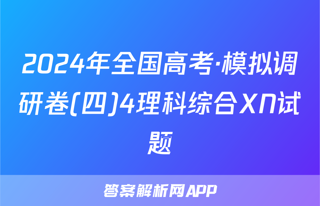 2024年全国高考·模拟调研卷(四)4理科综合XN试题