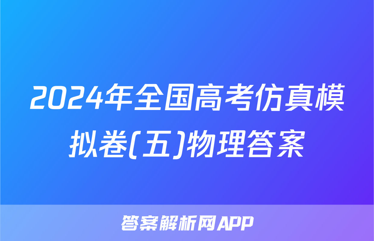 2024年全国高考仿真模拟卷(五)物理答案