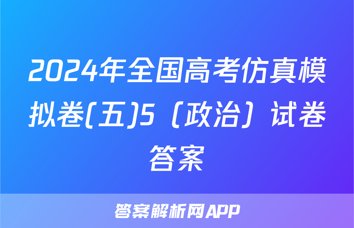 2024年全国高考仿真模拟卷(五)5（政治）试卷答案