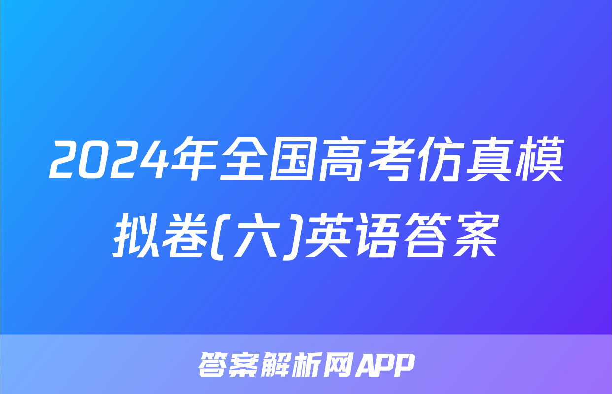 2024年全国高考仿真模拟卷(六)英语答案
