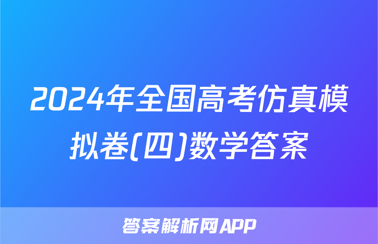 2024年全国高考仿真模拟卷(四)数学答案
