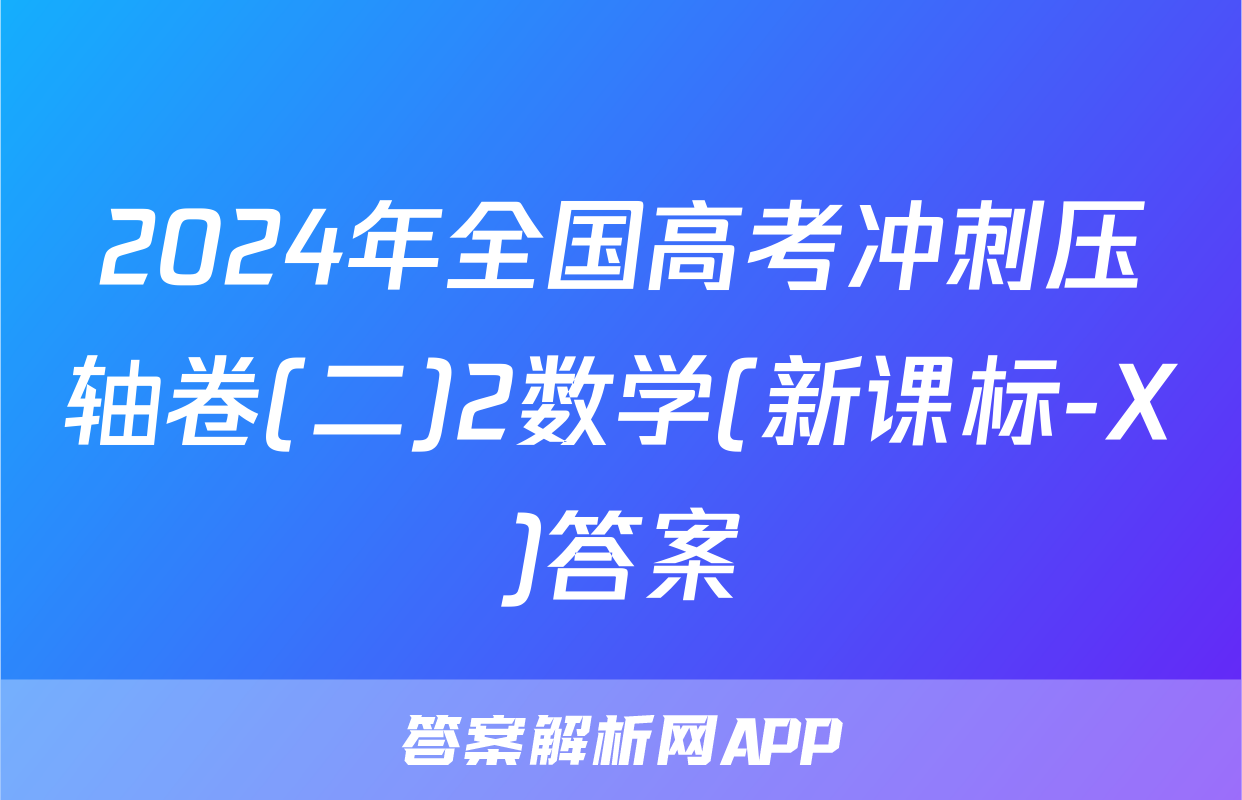 2024年全国高考冲刺压轴卷(二)2数学(新课标-X)答案