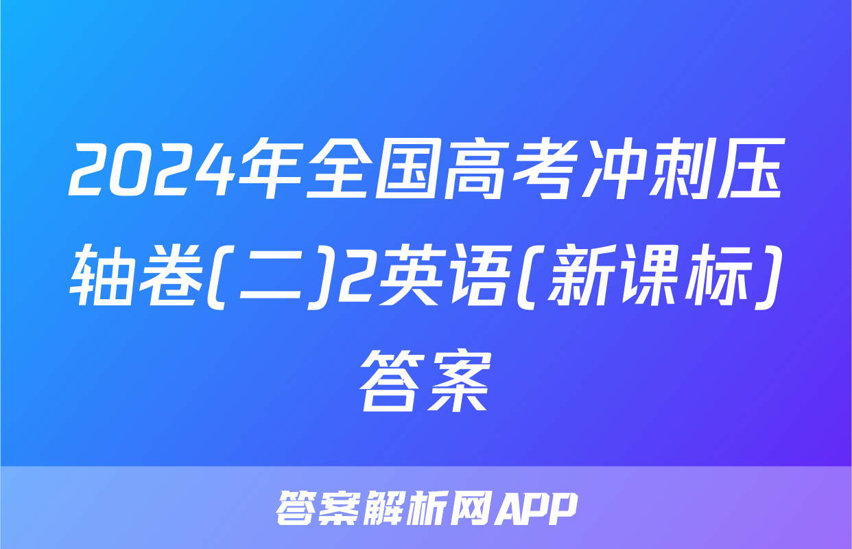 2024年全国高考冲刺压轴卷(二)2英语(新课标)答案