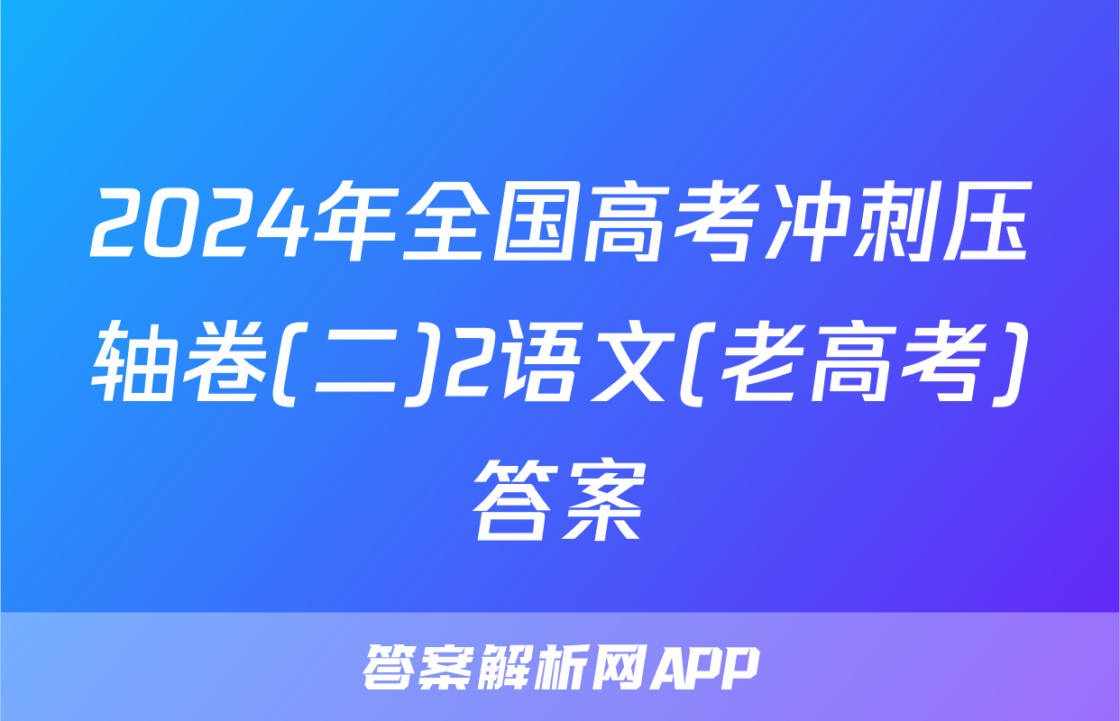 2024年全国高考冲刺压轴卷(二)2语文(老高考)答案