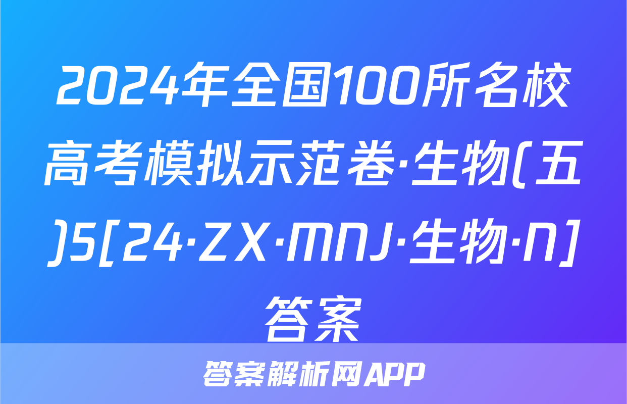 2024年全国100所名校高考模拟示范卷·生物(五)5[24·ZX·MNJ·生物·N]答案