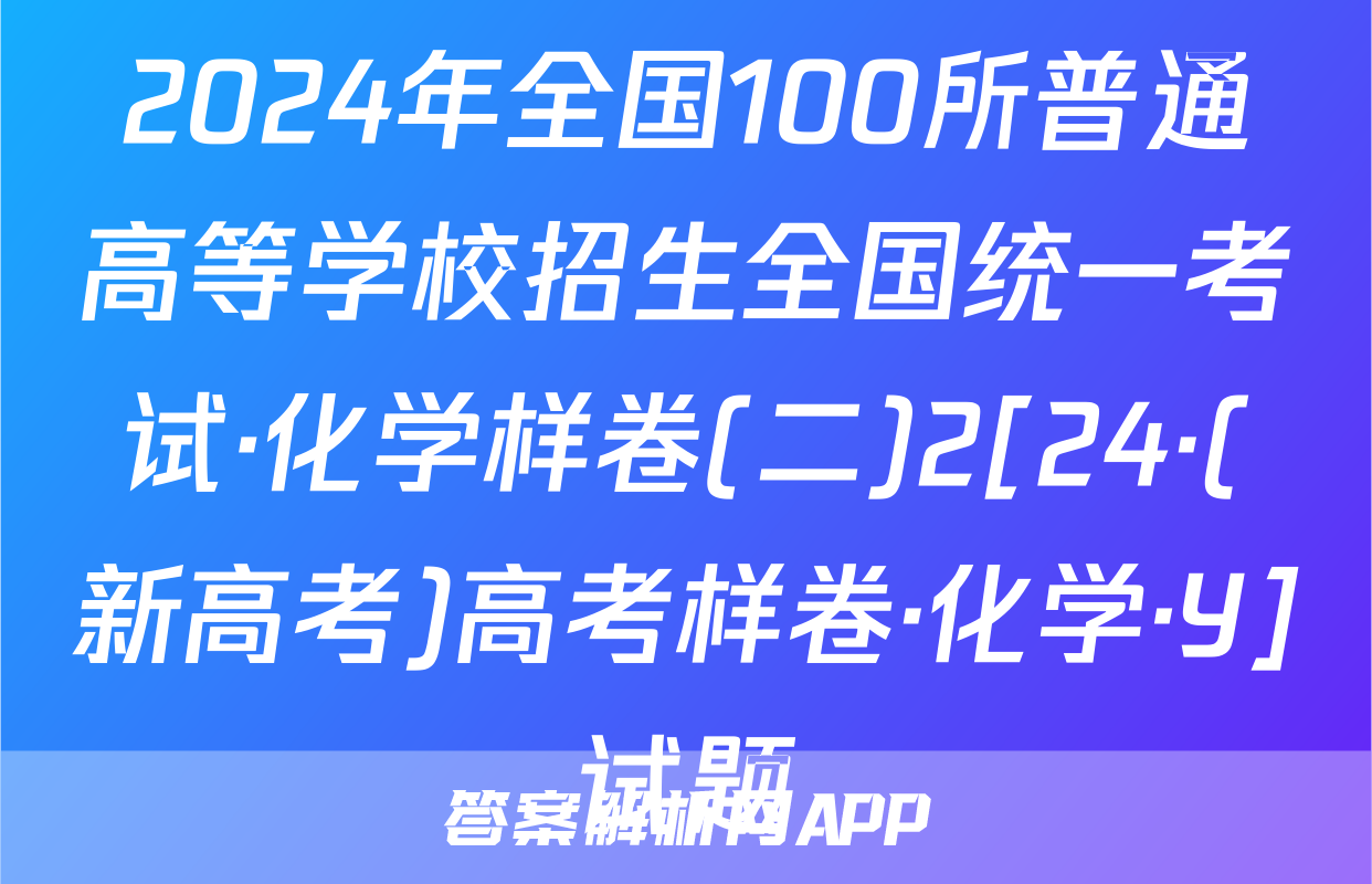 2024年全国100所普通高等学校招生全国统一考试·化学样卷(二)2[24·(新高考)高考样卷·化学·Y]试题
