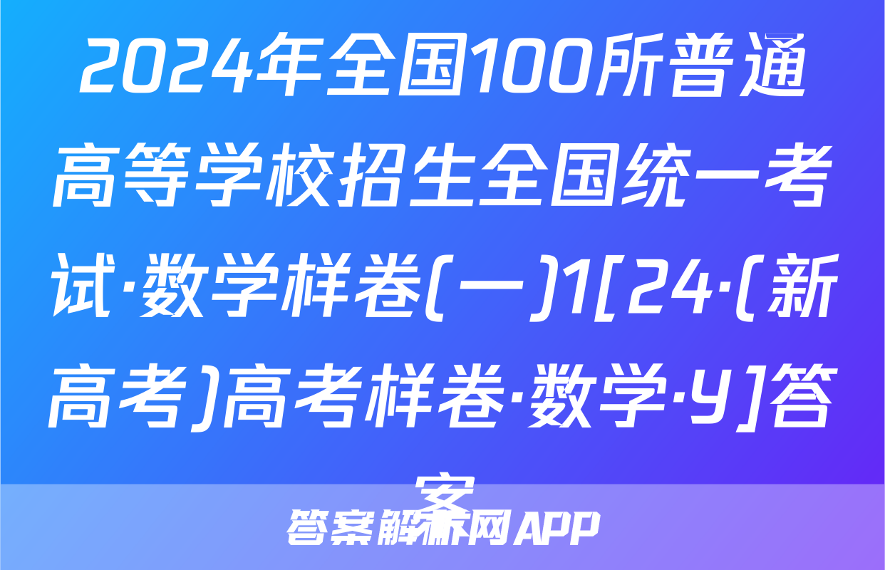 2024年全国100所普通高等学校招生全国统一考试·数学样卷(一)1[24·(新高考)高考样卷·数学·Y]答案