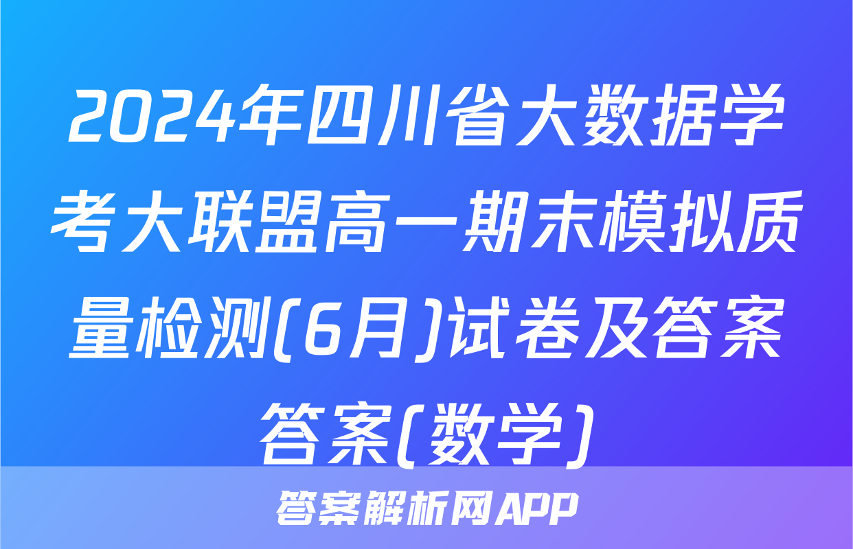 2024年四川省大数据学考大联盟高一期末模拟质量检测(6月)试卷及答案答案(数学)