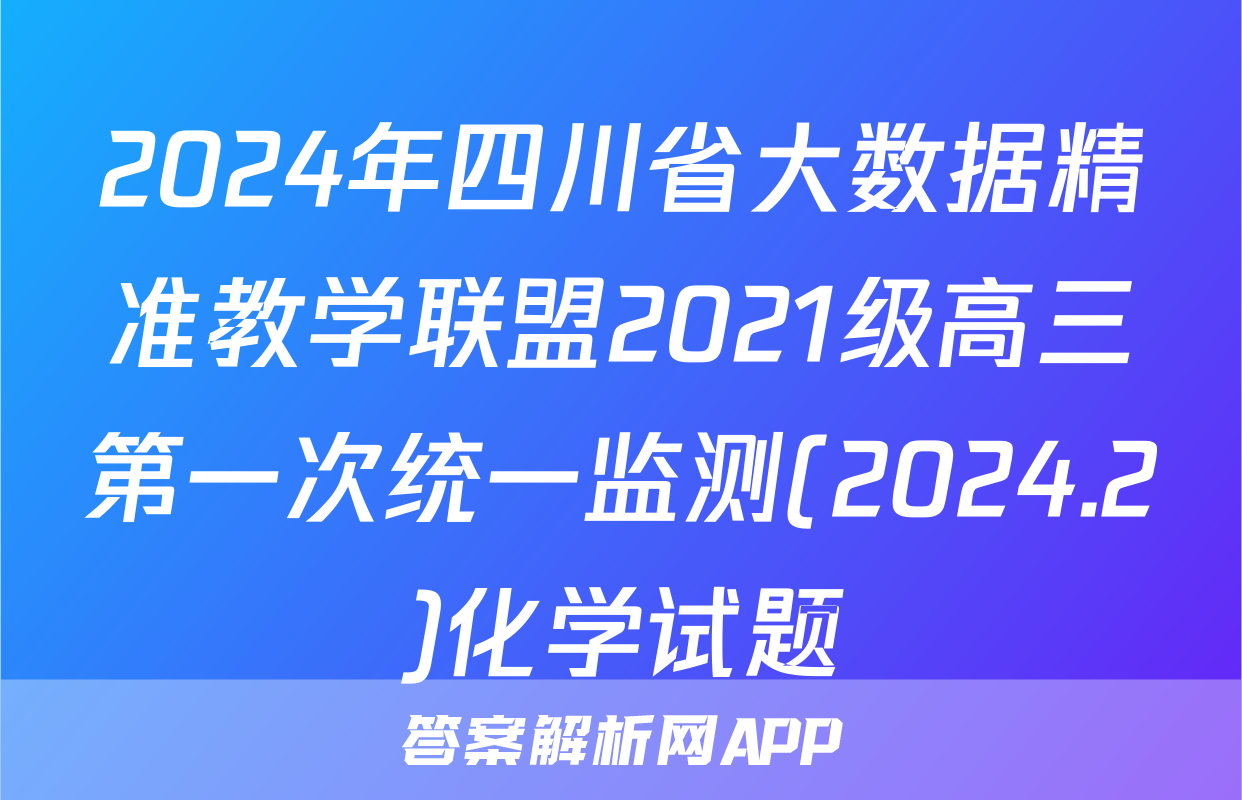 2024年四川省大数据精准教学联盟2021级高三第一次统一监测(2024.2)化学试题