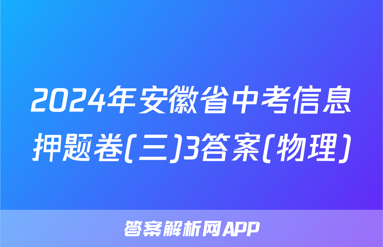 2024年安徽省中考信息押题卷(三)3答案(物理)