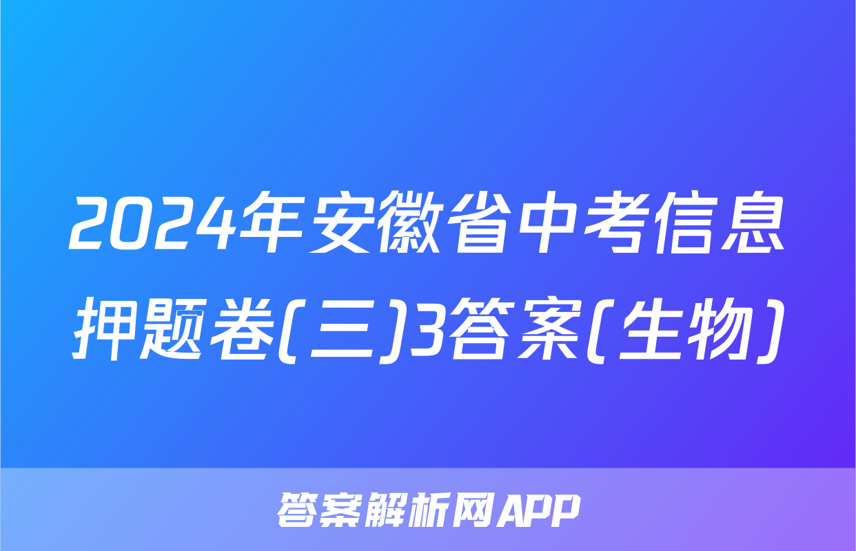 2024年安徽省中考信息押题卷(三)3答案(生物)