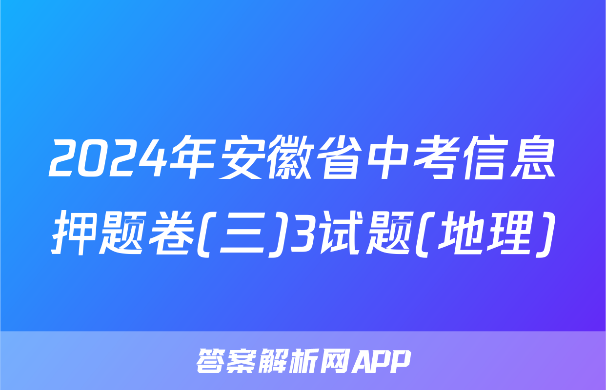 2024年安徽省中考信息押题卷(三)3试题(地理)