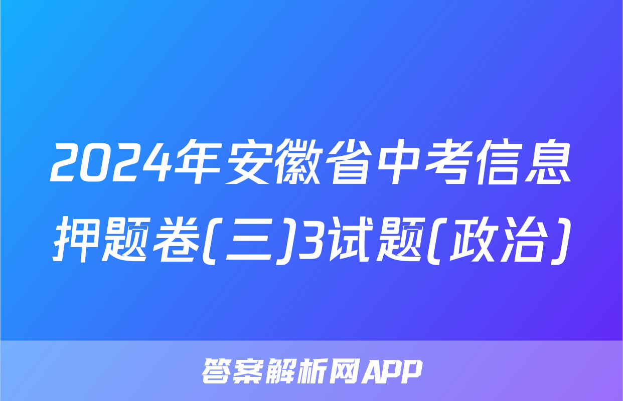 2024年安徽省中考信息押题卷(三)3试题(政治)