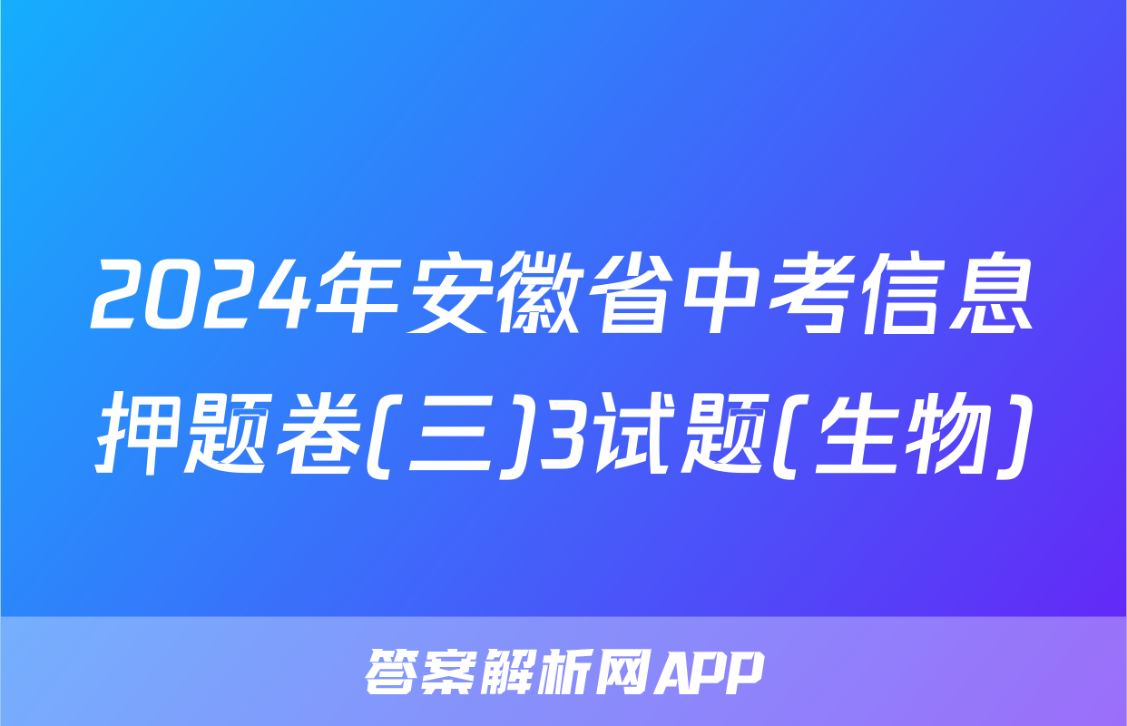 2024年安徽省中考信息押题卷(三)3试题(生物)