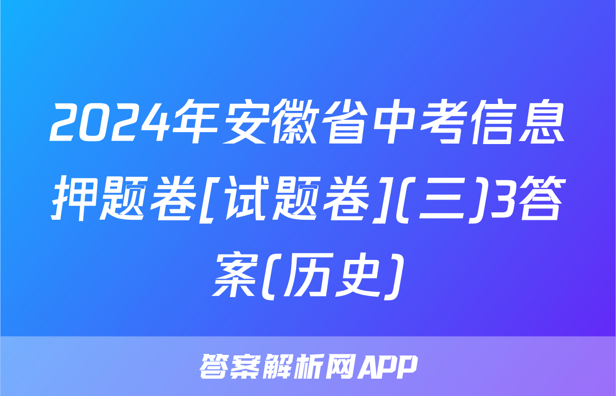 2024年安徽省中考信息押题卷[试题卷](三)3答案(历史)