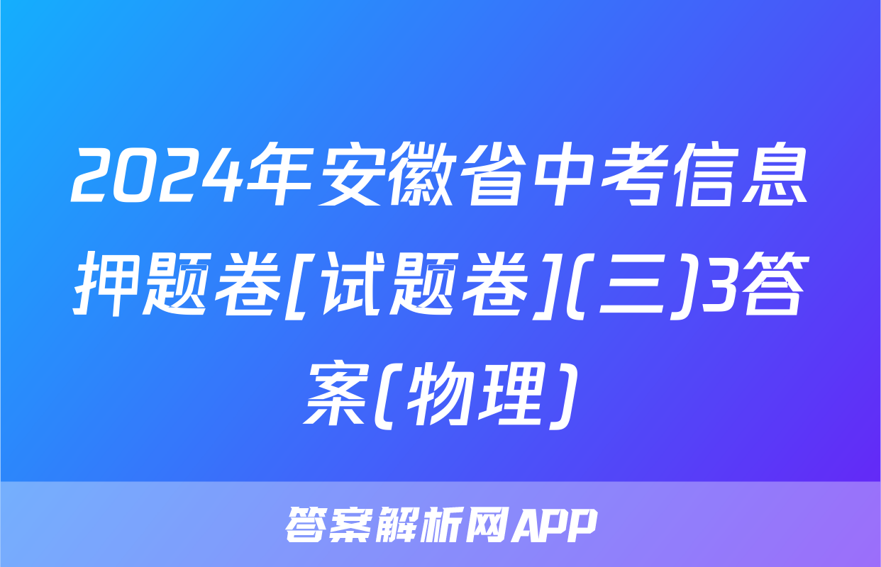 2024年安徽省中考信息押题卷[试题卷](三)3答案(物理)