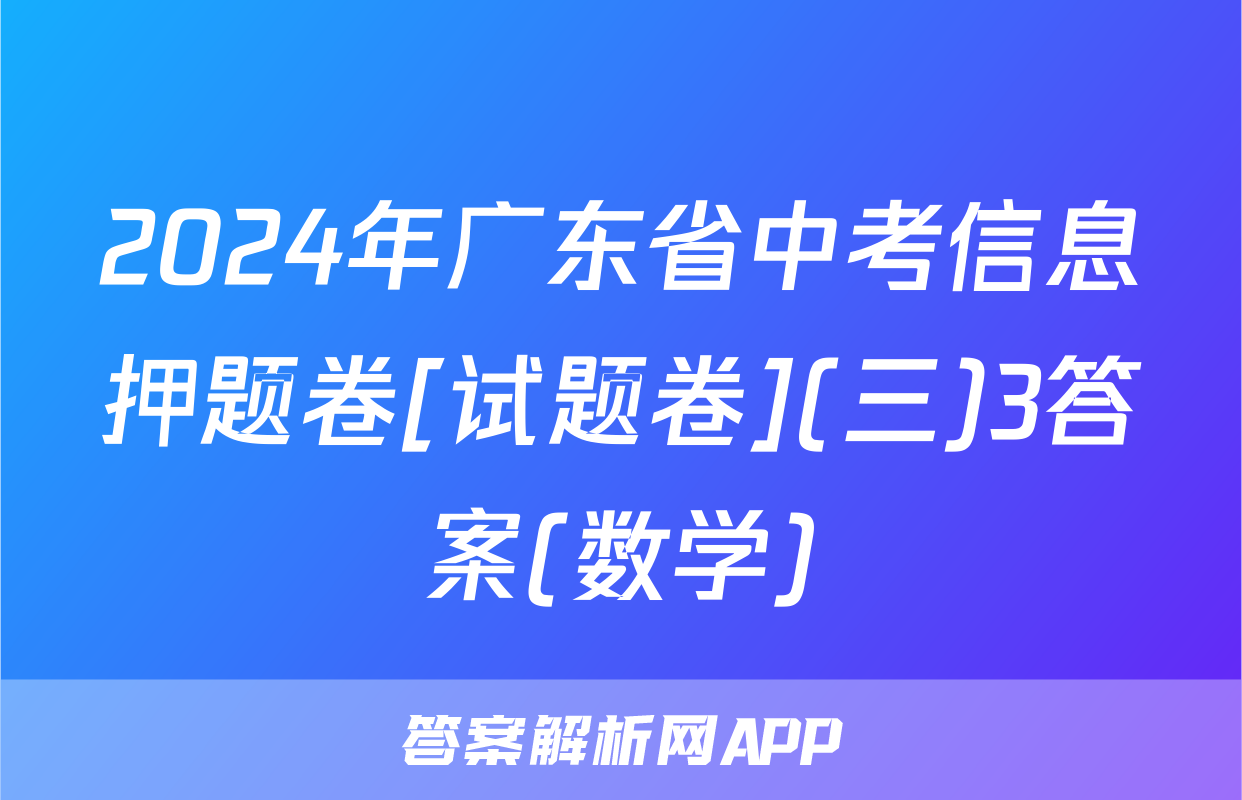 2024年广东省中考信息押题卷[试题卷](三)3答案(数学)