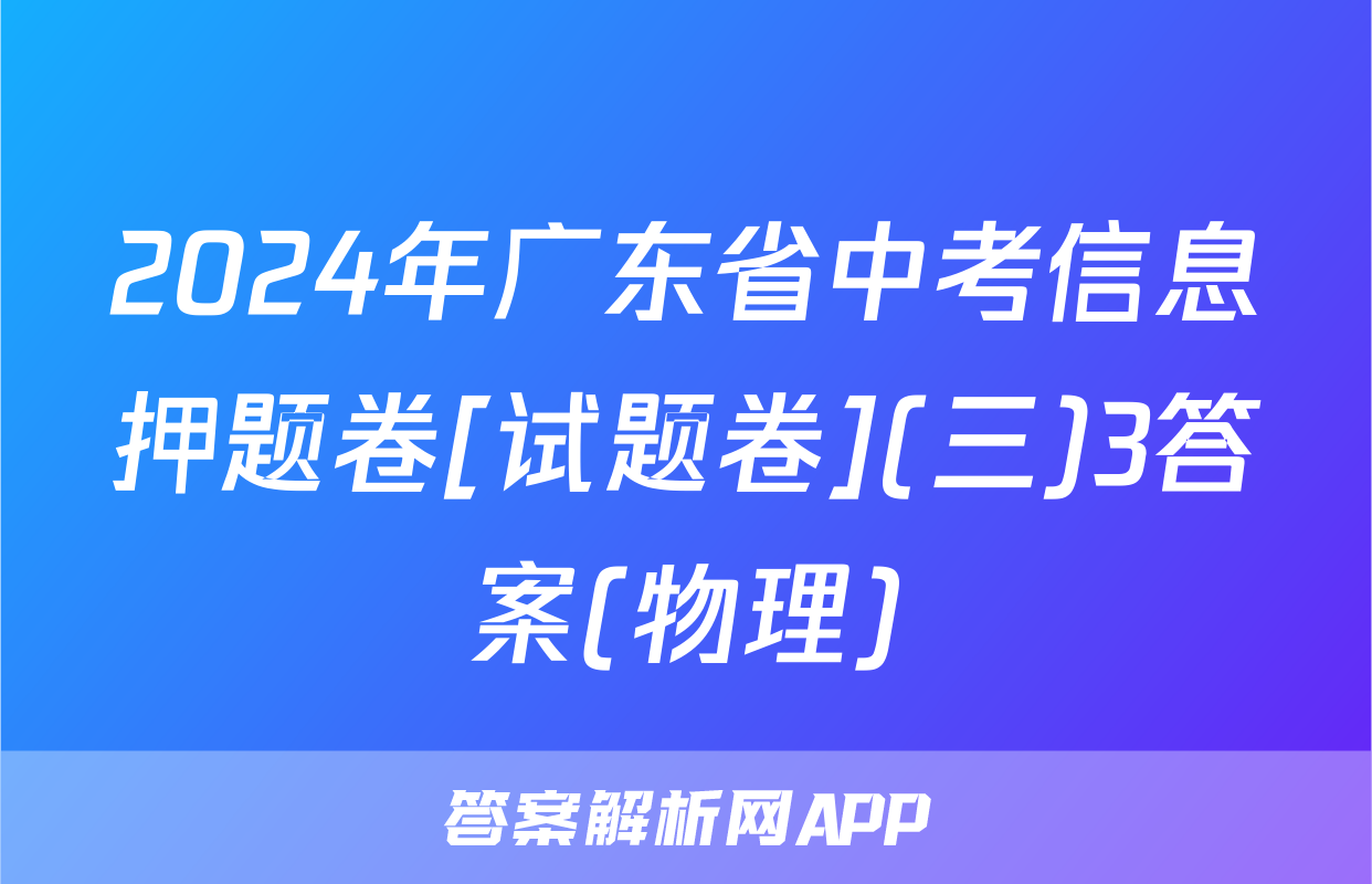 2024年广东省中考信息押题卷[试题卷](三)3答案(物理)