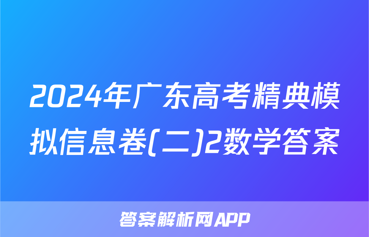 2024年广东高考精典模拟信息卷(二)2数学答案