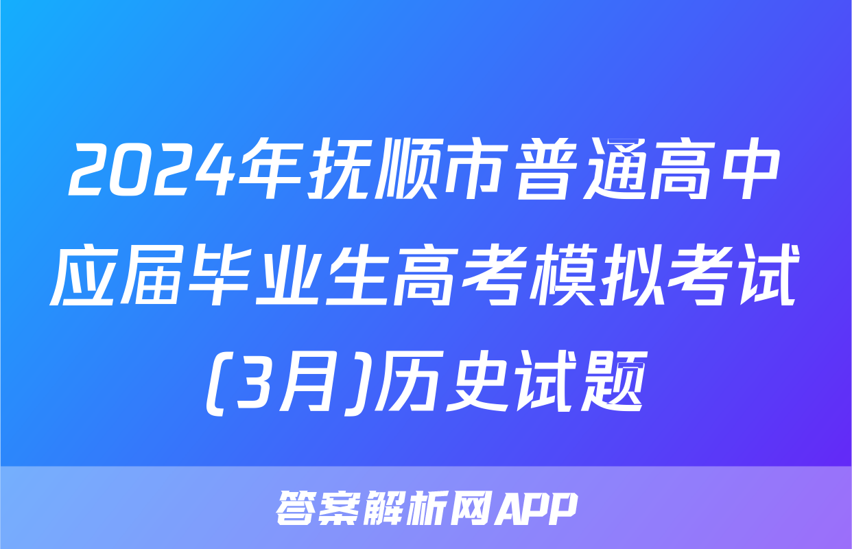 2024年抚顺市普通高中应届毕业生高考模拟考试(3月)历史试题