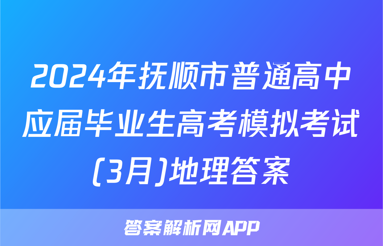 2024年抚顺市普通高中应届毕业生高考模拟考试(3月)地理答案