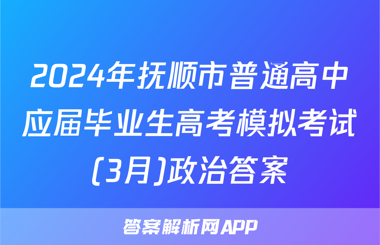 2024年抚顺市普通高中应届毕业生高考模拟考试(3月)政治答案