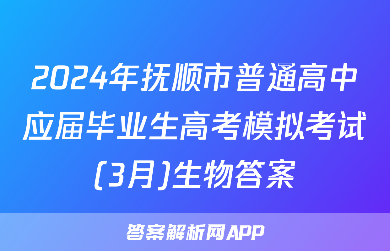 2024年抚顺市普通高中应届毕业生高考模拟考试(3月)生物答案