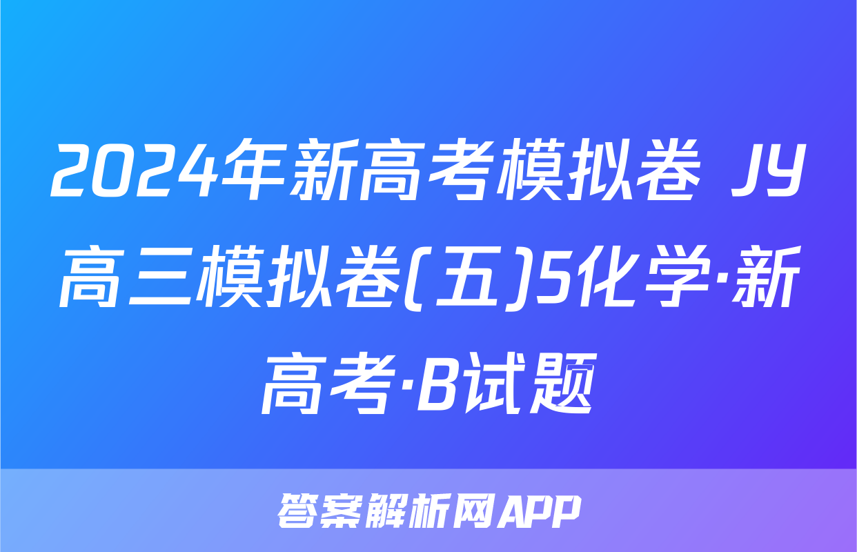 2024年新高考模拟卷 JY高三模拟卷(五)5化学·新高考·B试题