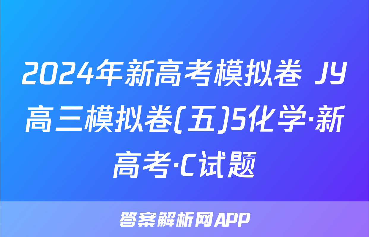 2024年新高考模拟卷 JY高三模拟卷(五)5化学·新高考·C试题