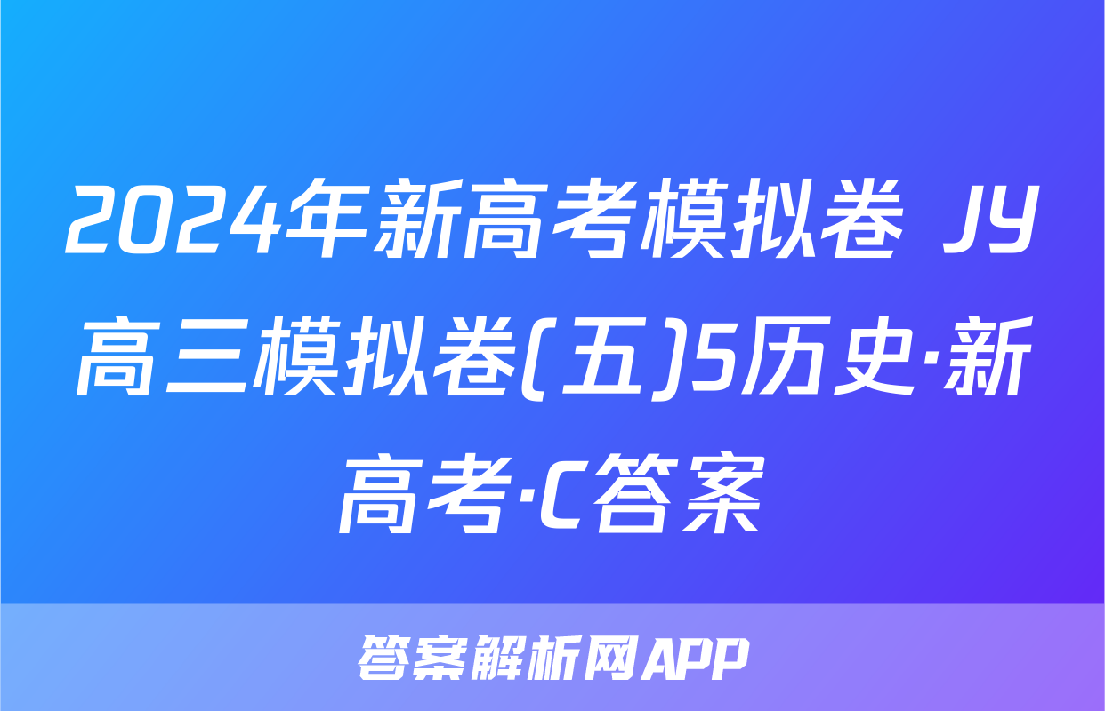 2024年新高考模拟卷 JY高三模拟卷(五)5历史·新高考·C答案