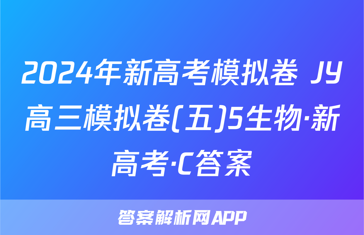 2024年新高考模拟卷 JY高三模拟卷(五)5生物·新高考·C答案