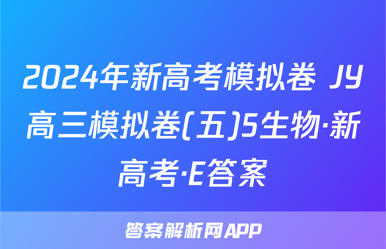 2024年新高考模拟卷 JY高三模拟卷(五)5生物·新高考·E答案