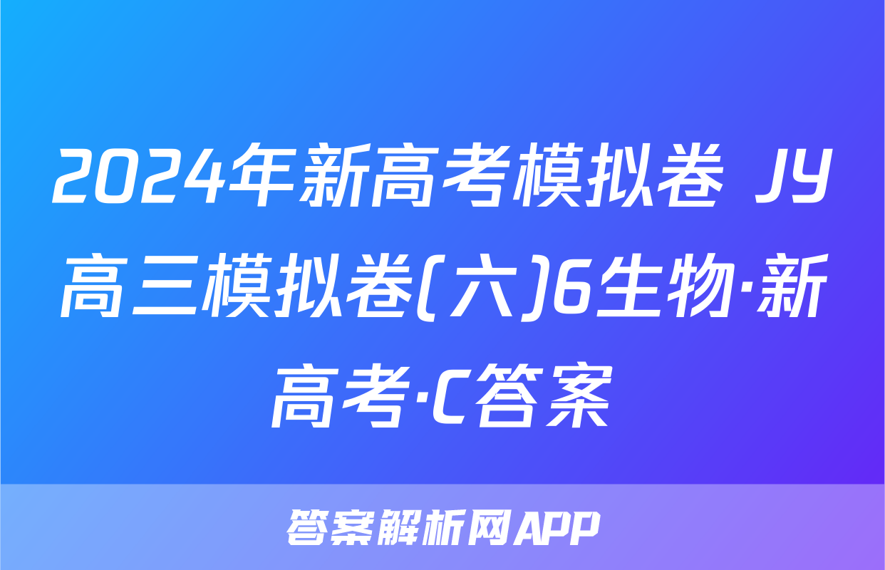 2024年新高考模拟卷 JY高三模拟卷(六)6生物·新高考·C答案