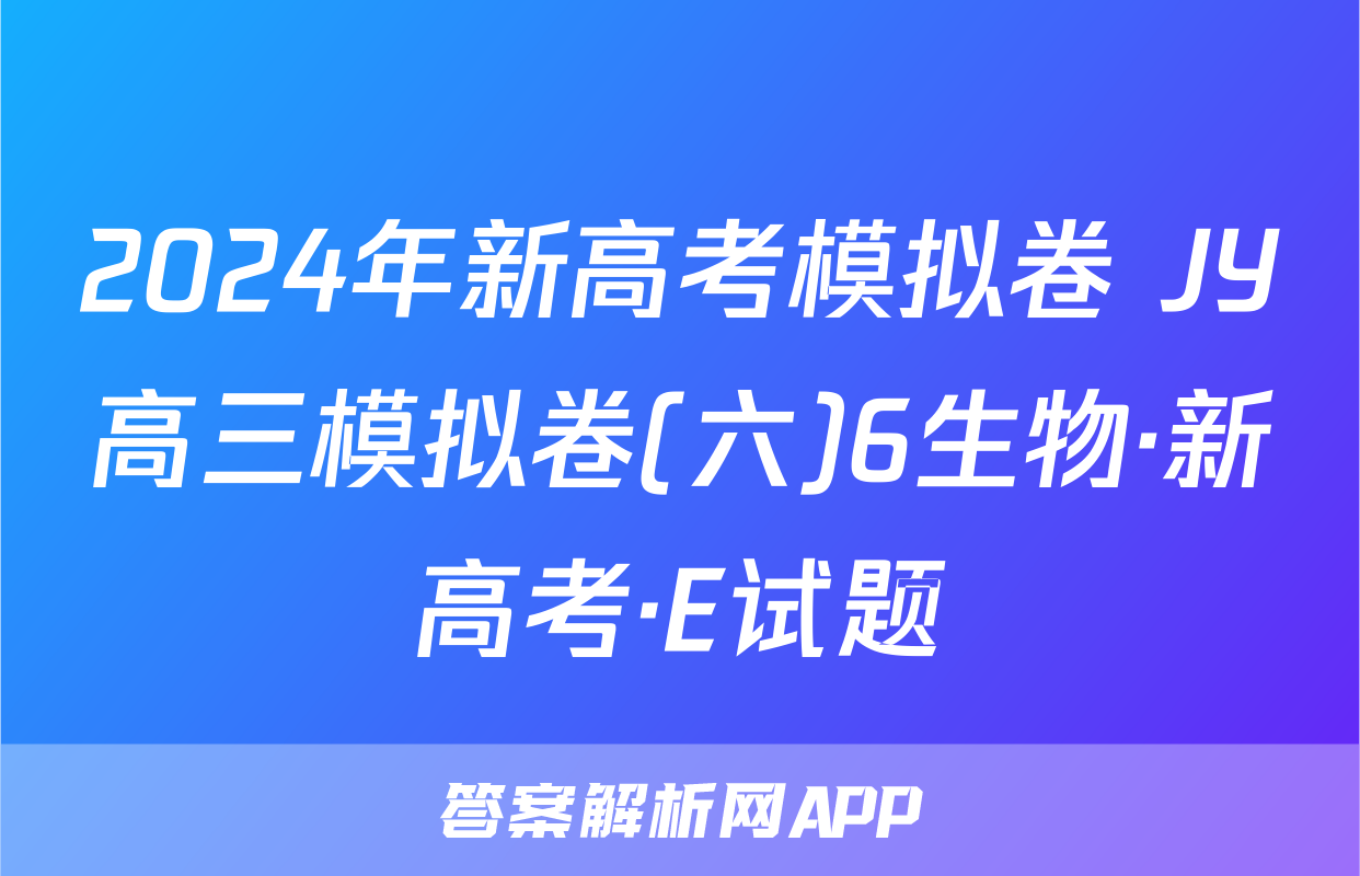 2024年新高考模拟卷 JY高三模拟卷(六)6生物·新高考·E试题