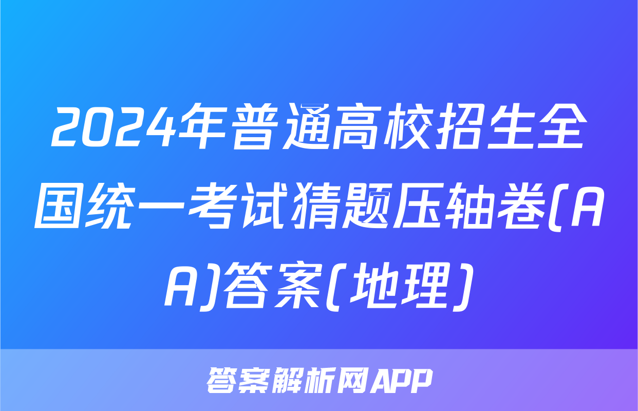 2024年普通高校招生全国统一考试猜题压轴卷(AA)答案(地理)