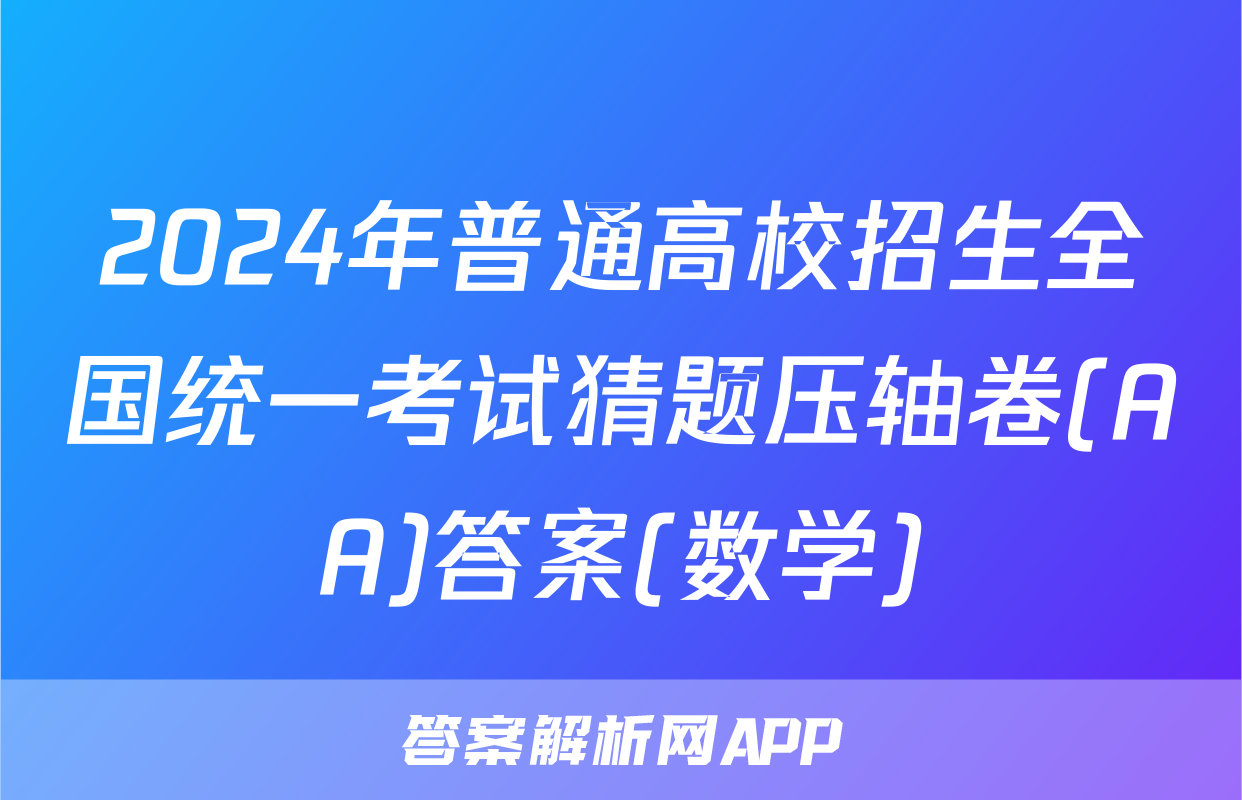 2024年普通高校招生全国统一考试猜题压轴卷(AA)答案(数学)