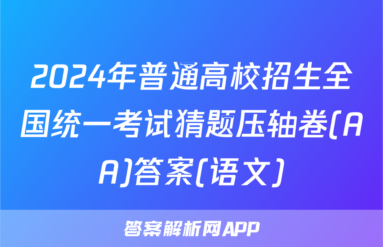 2024年普通高校招生全国统一考试猜题压轴卷(AA)答案(语文)