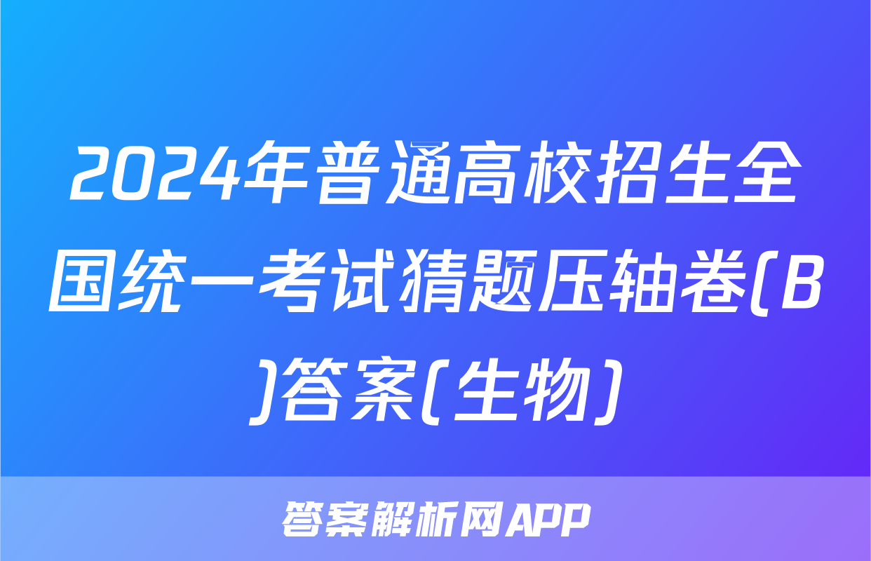 2024年普通高校招生全国统一考试猜题压轴卷(B)答案(生物)