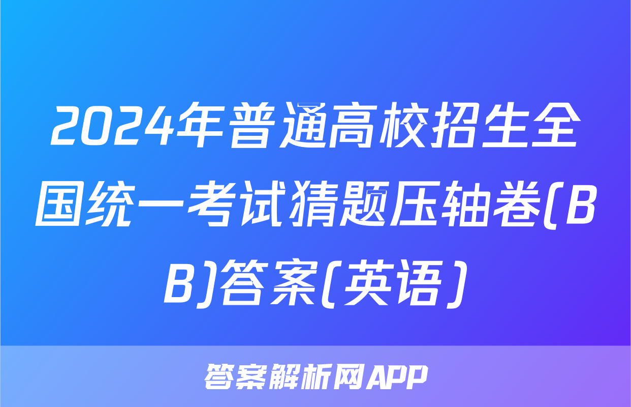 2024年普通高校招生全国统一考试猜题压轴卷(BB)答案(英语)