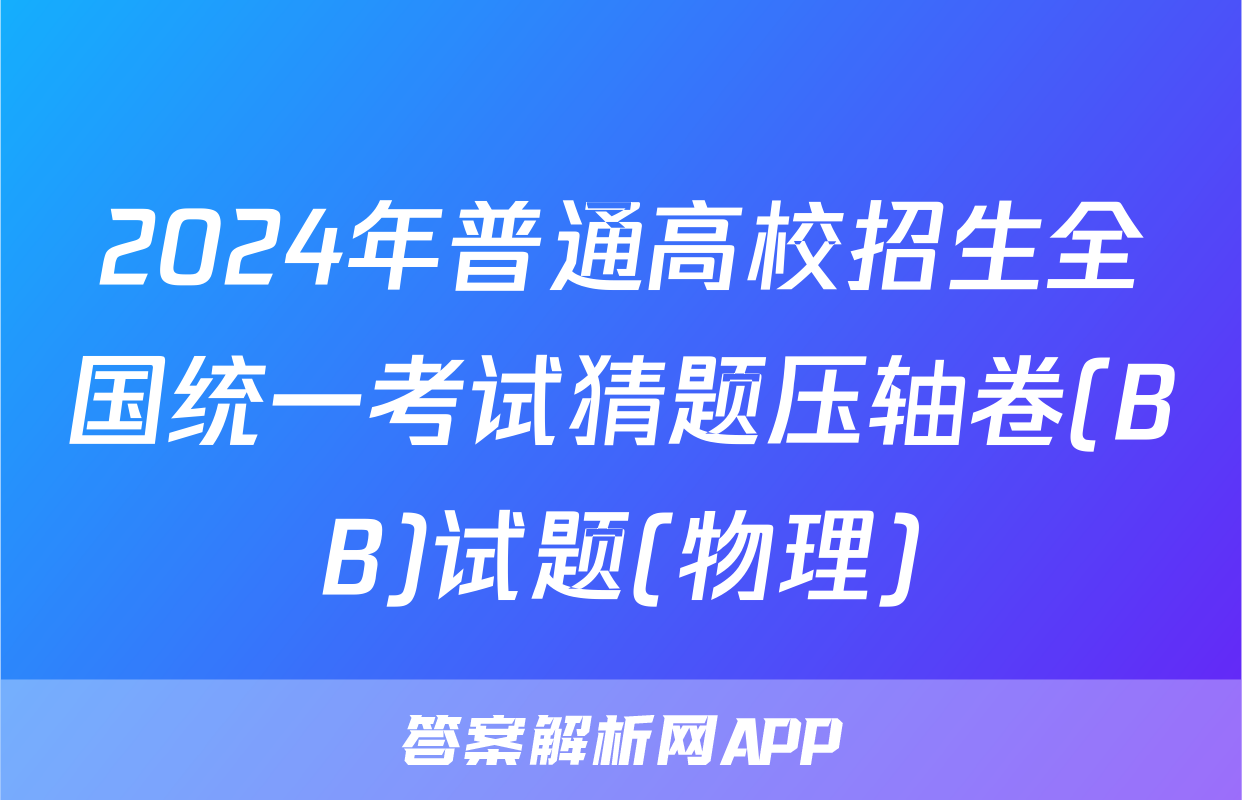 2024年普通高校招生全国统一考试猜题压轴卷(BB)试题(物理)