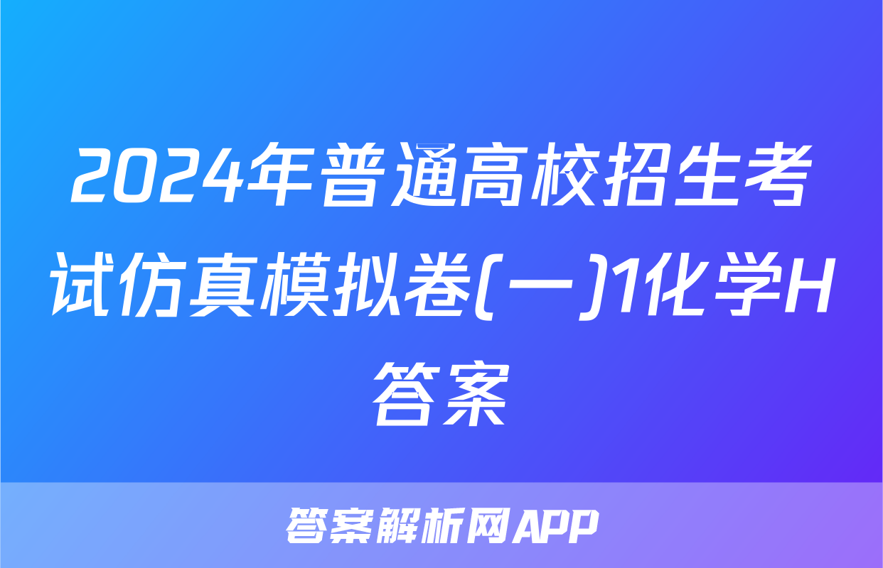 2024年普通高校招生考试仿真模拟卷(一)1化学H答案