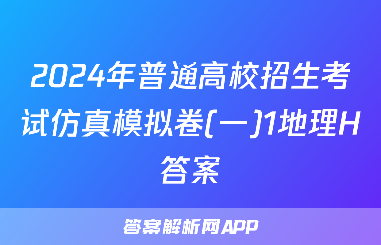 2024年普通高校招生考试仿真模拟卷(一)1地理H答案