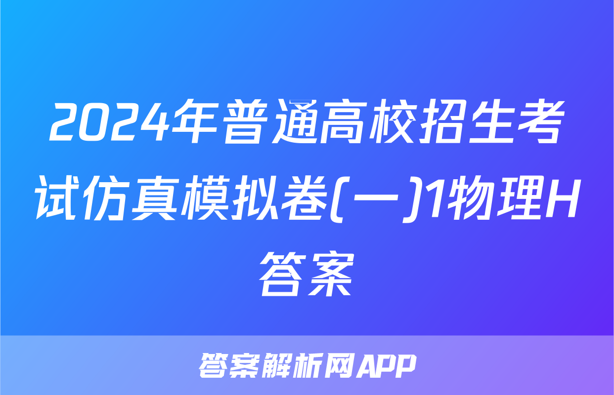 2024年普通高校招生考试仿真模拟卷(一)1物理H答案