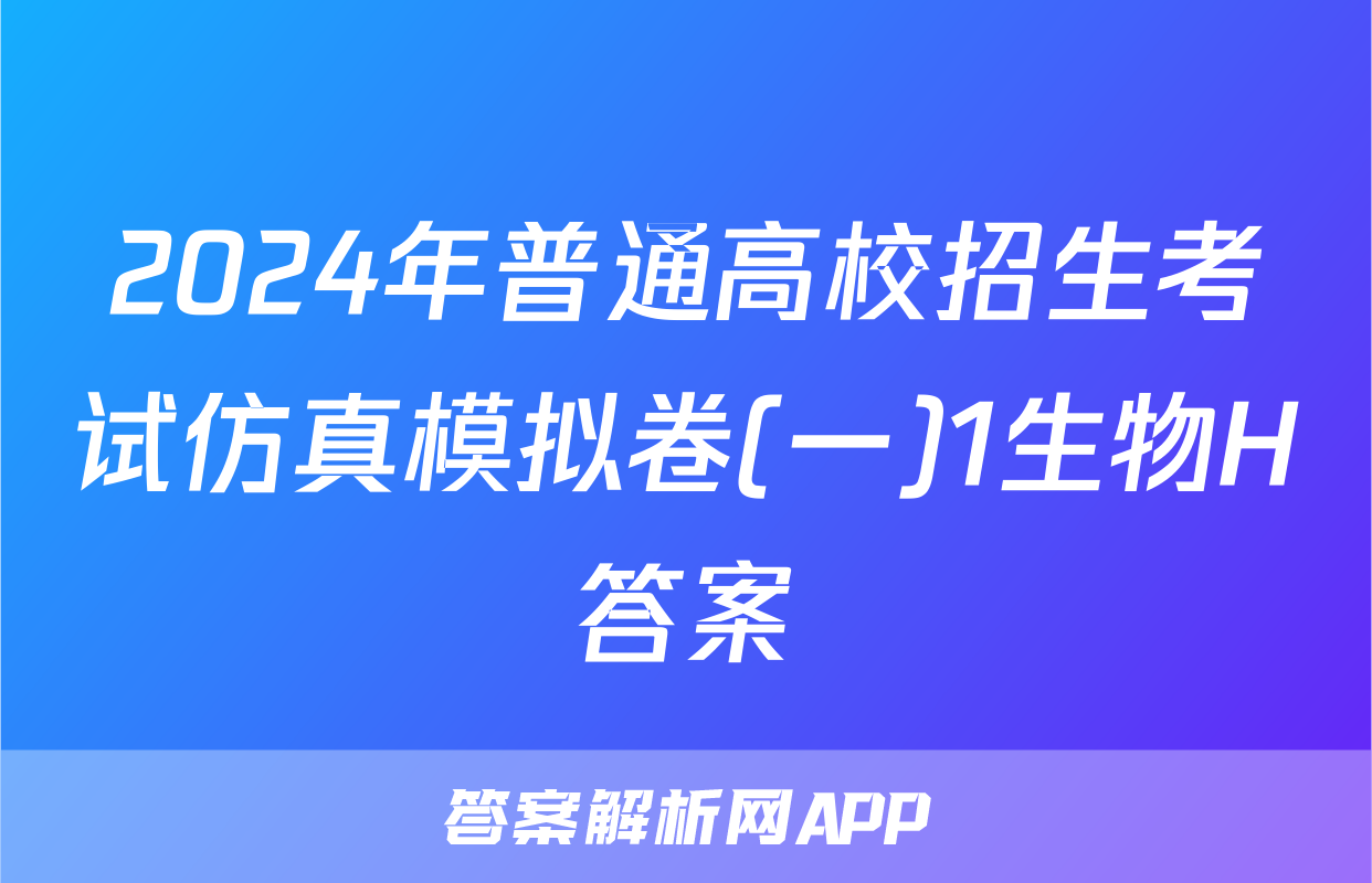 2024年普通高校招生考试仿真模拟卷(一)1生物H答案