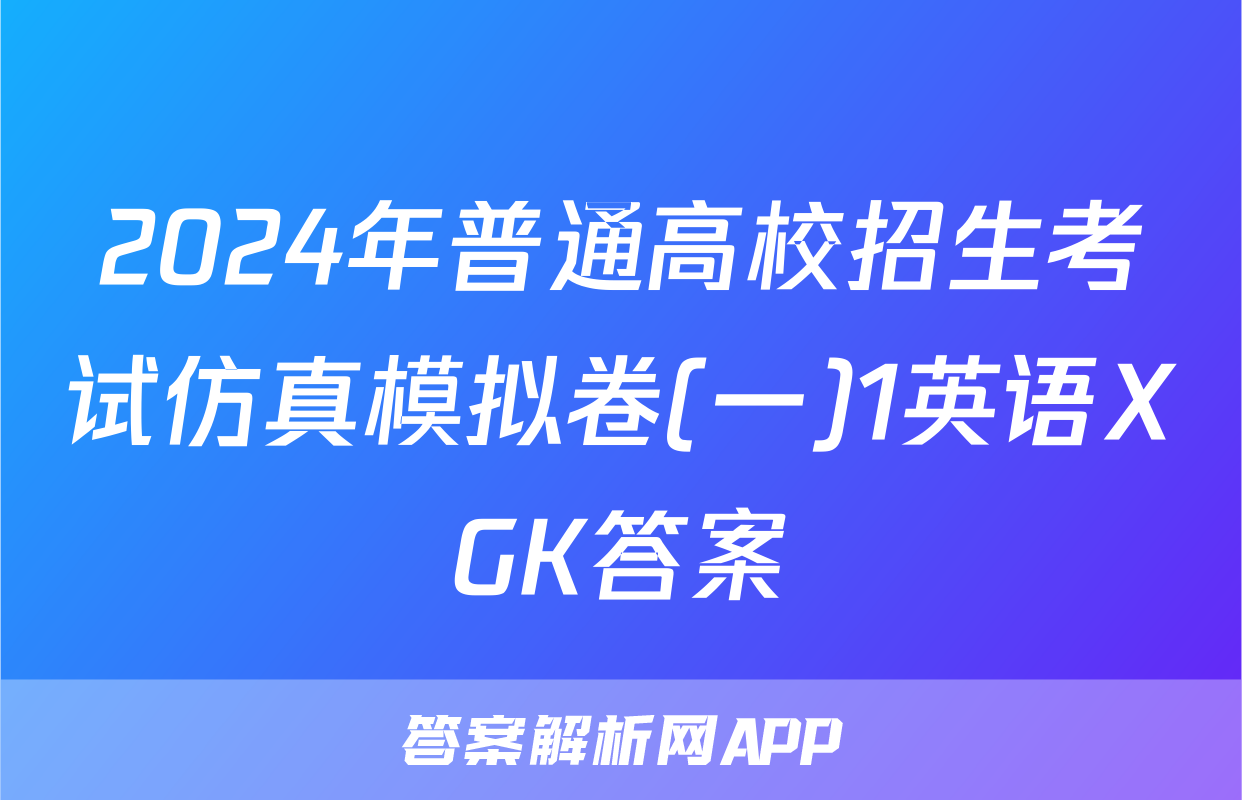 2024年普通高校招生考试仿真模拟卷(一)1英语XGK答案