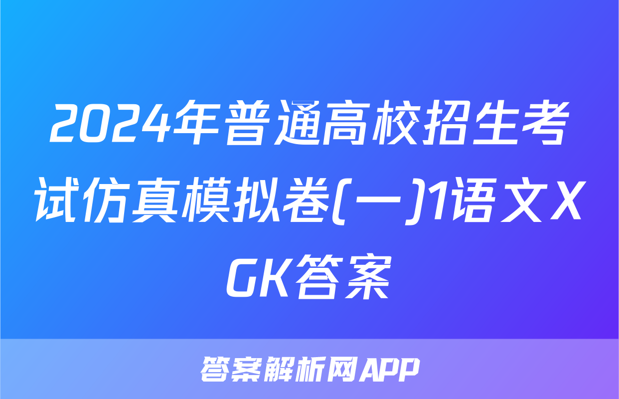 2024年普通高校招生考试仿真模拟卷(一)1语文XGK答案